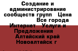 Создание и администрирование сообществ/групп › Цена ­ 5000-10000 - Все города Интернет » Услуги и Предложения   . Алтайский край,Новоалтайск г.